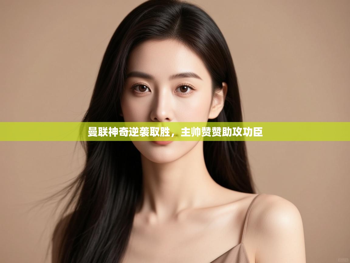 曼联神奇逆袭取胜，主帅赞赞助攻功臣  第1张