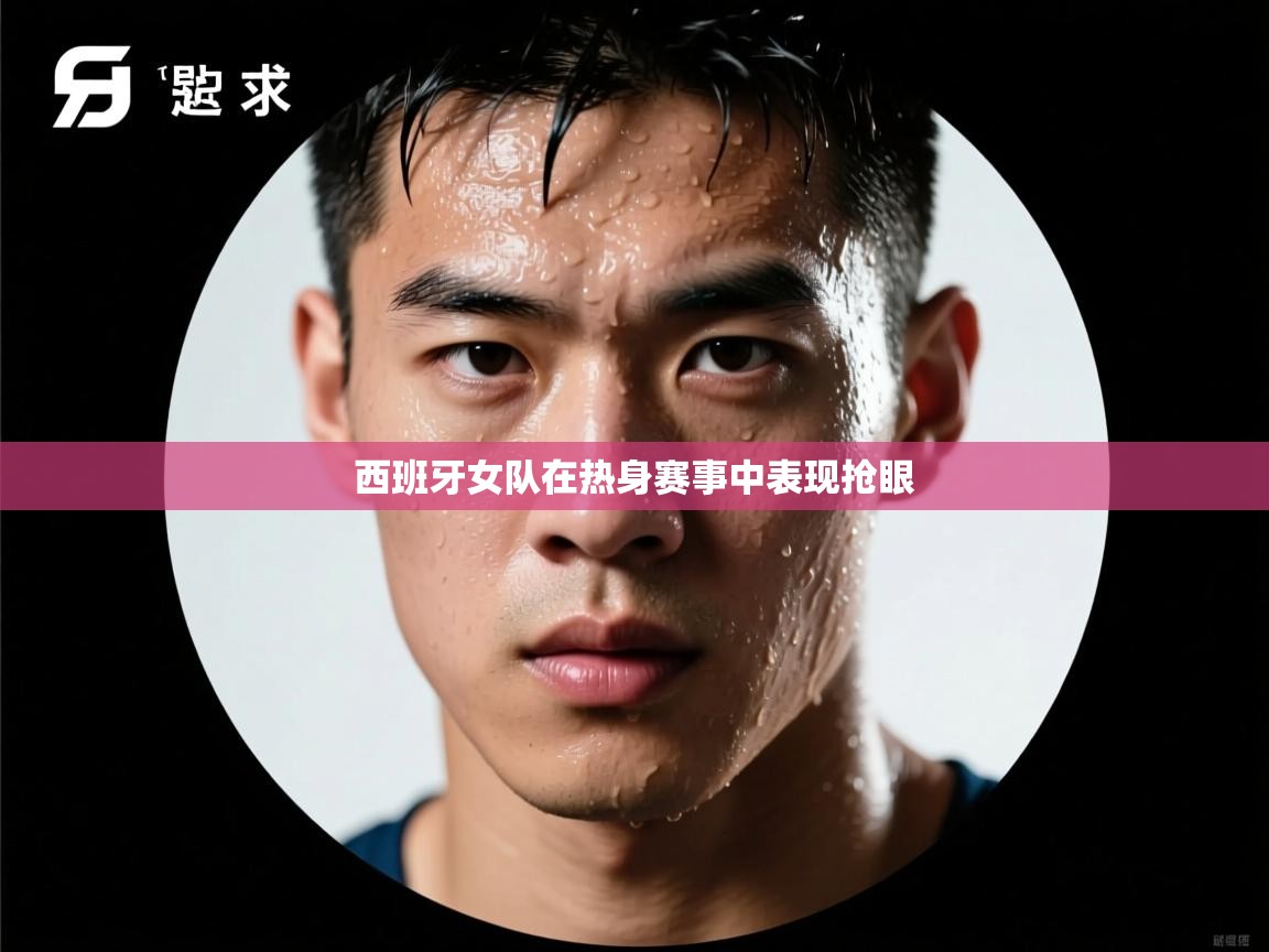 西班牙女队在热身赛事中表现抢眼