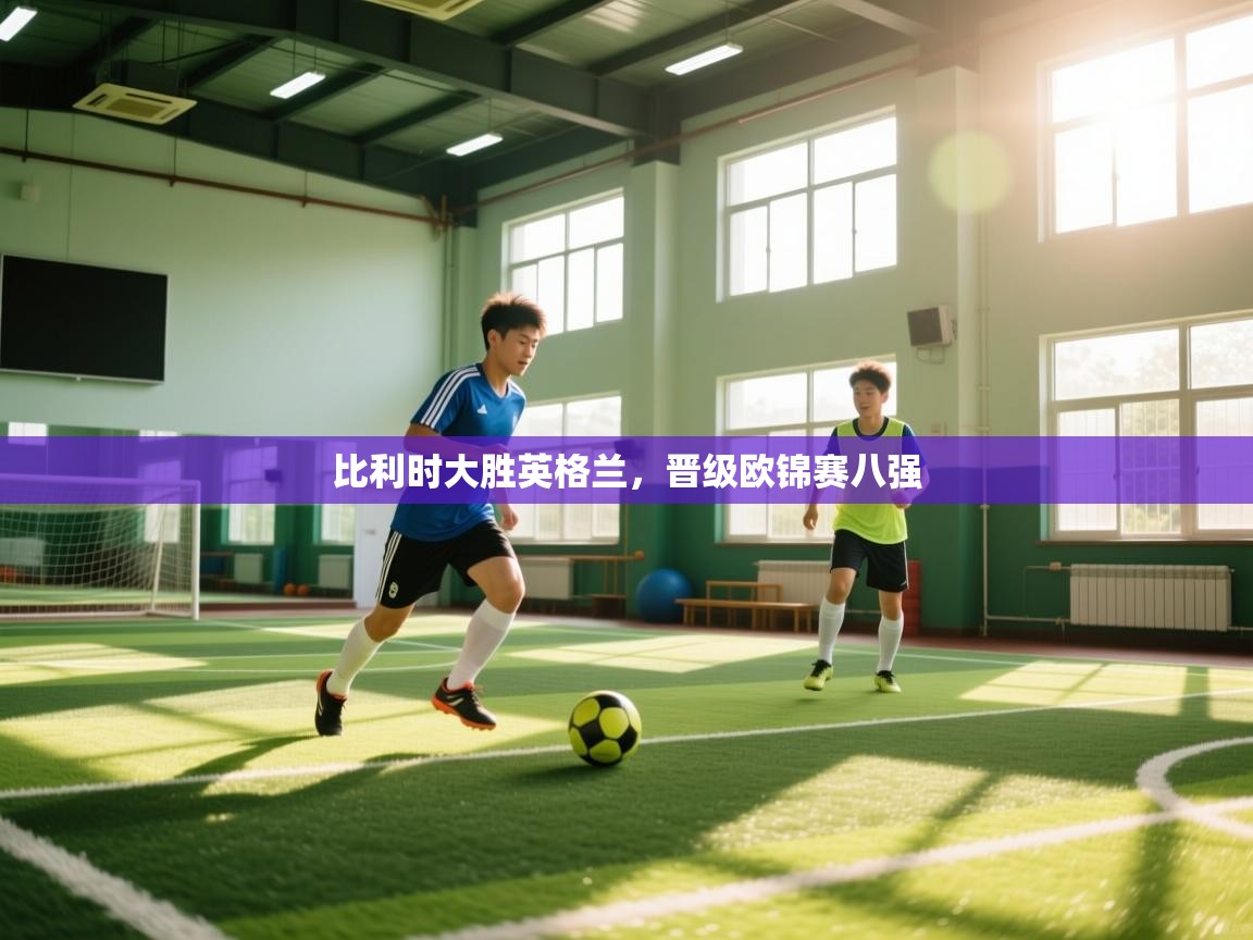 比利时大胜英格兰，晋级欧锦赛八强  第2张