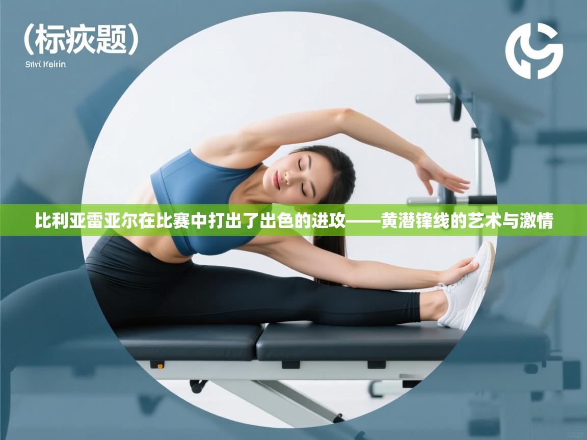 比利亚雷亚尔在比赛中打出了出色的进攻——黄潜锋线的艺术与激情  第1张