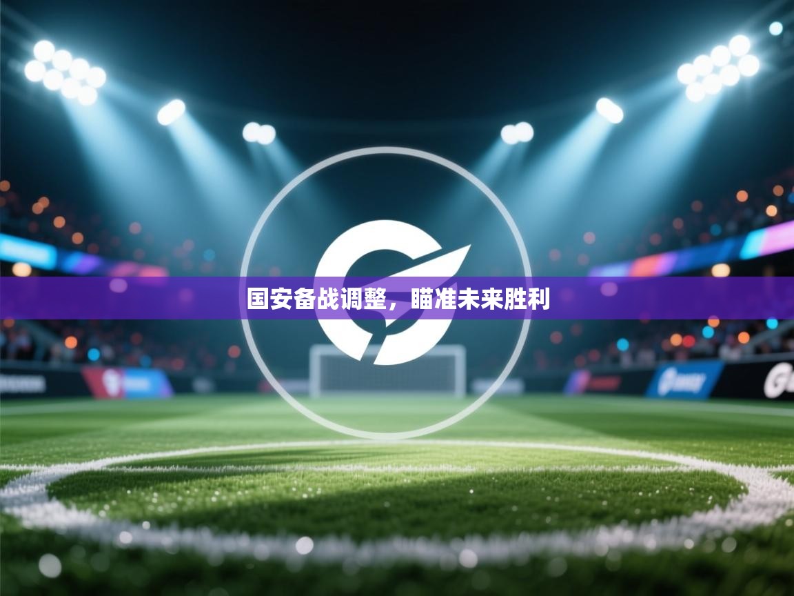 国安备战调整,瞄准未来胜利 第1张