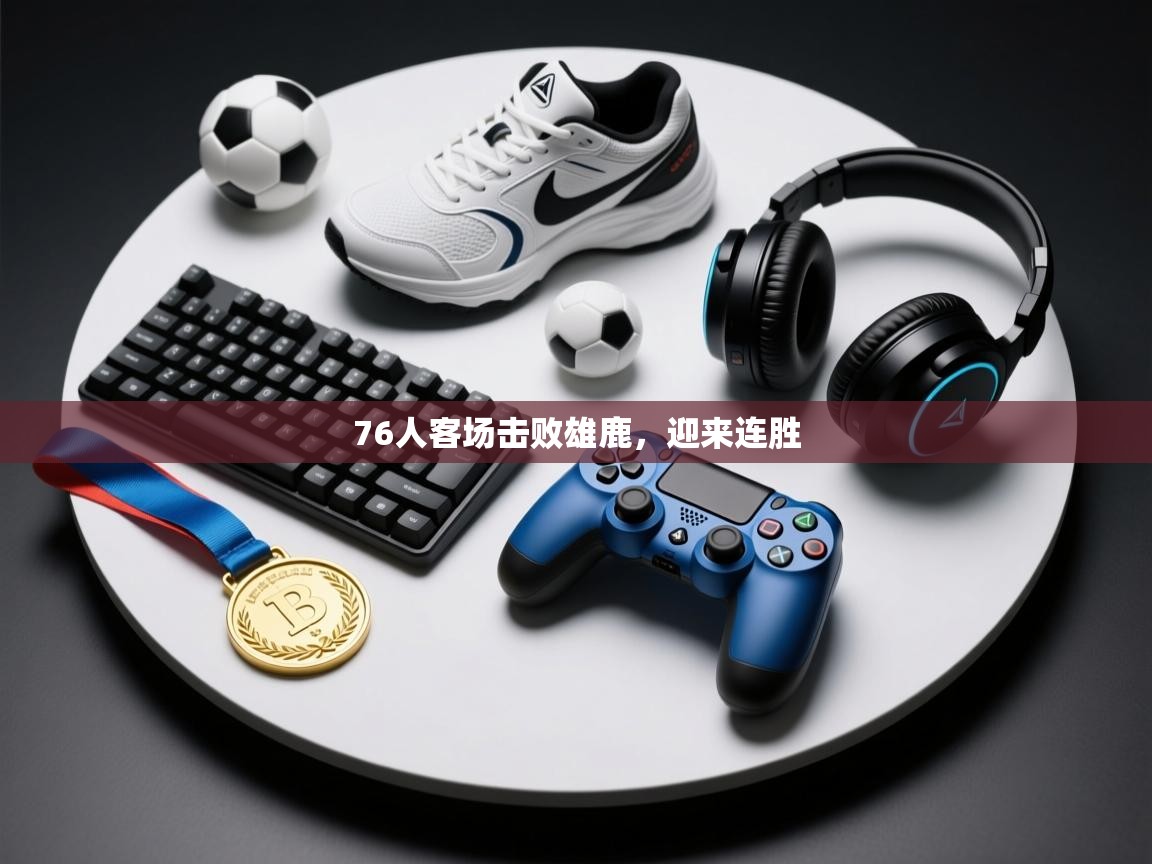 76人客场击败雄鹿，迎来连胜  第1张