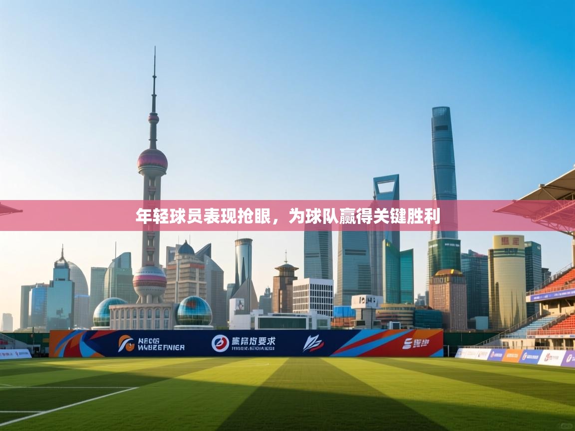 年轻球员表现抢眼，为球队赢得关键胜利  第1张