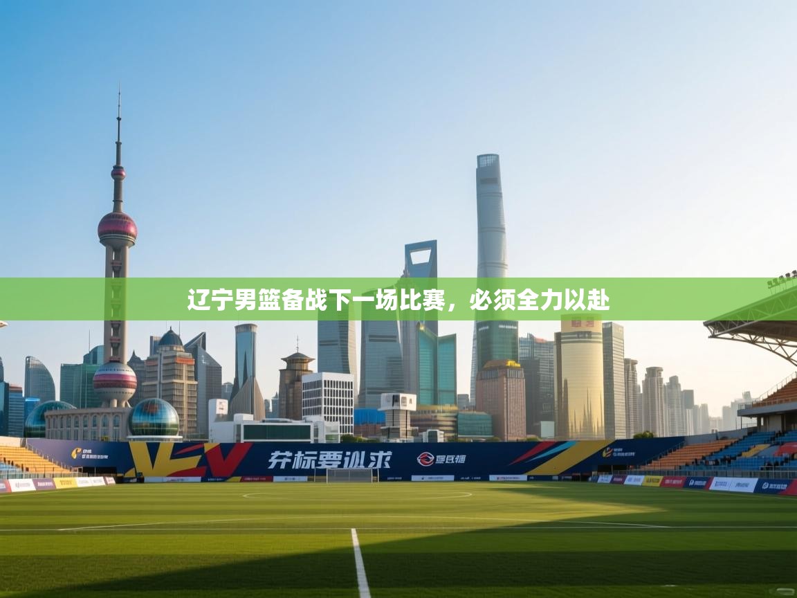 辽宁男篮备战下一场比赛，必须全力以赴